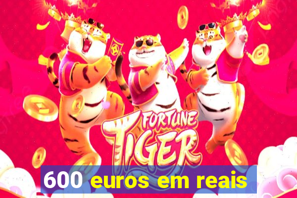 600 euros em reais